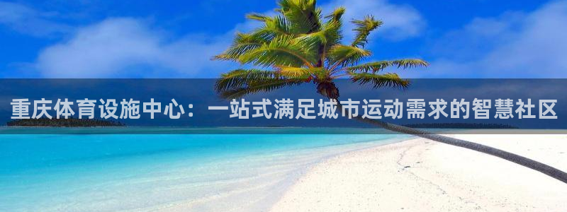 凯捷体育是干嘛的公司：重庆体育设施中心：一站式满足城