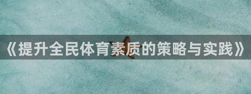凯捷体育平台假的吗是真的吗吗：《提升全民体育素质的策
