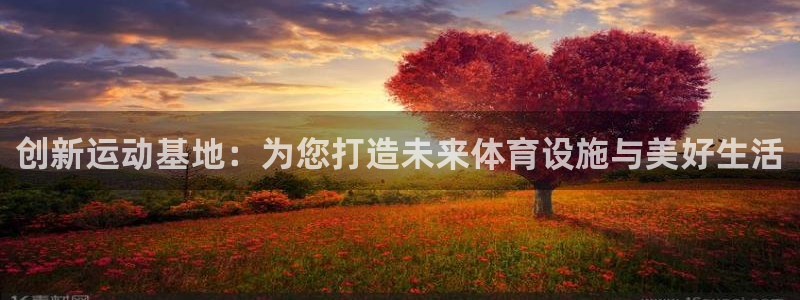 注册凯捷体育：创新运动基地：为您打造未来体育设施与美
