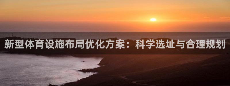 凯捷体育娱乐首页官网下载：新型体育设施布局优化方案：