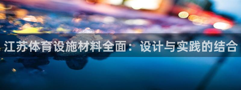凯捷体育联系电话：江苏体育设施材料全面：设计与实践的