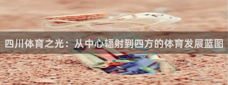 凯捷体育集团官网首页网址：四川体育之光：从中心辐射到