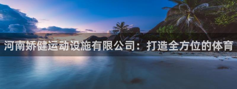 凯捷体育平台注册要钱吗是真的吗：河南娇健运动设施有限