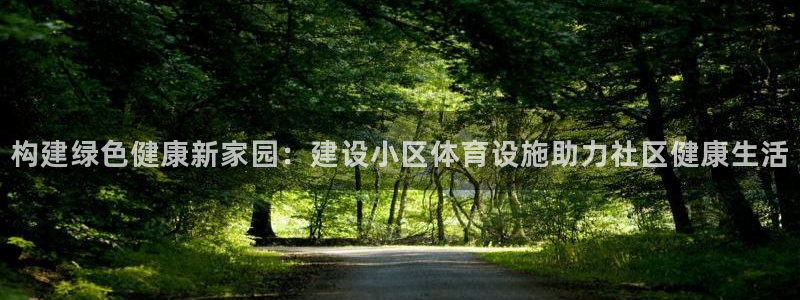 凯捷体育：构建绿色健康新家园：建设小区体育设施助力社
