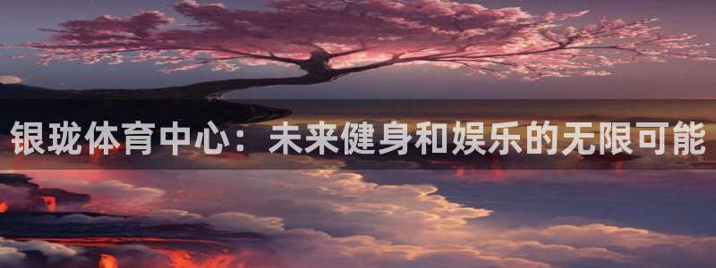 凯捷体育是干嘛的公司：银珑体育中心：未来健身和娱乐的