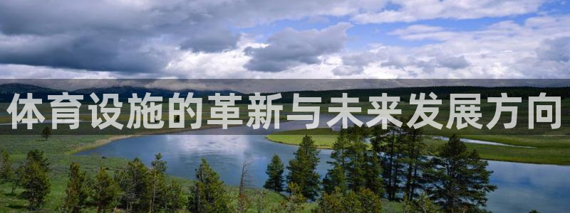 凯捷体育娱乐首页网站大全：体育设施的革新与未来发展方
