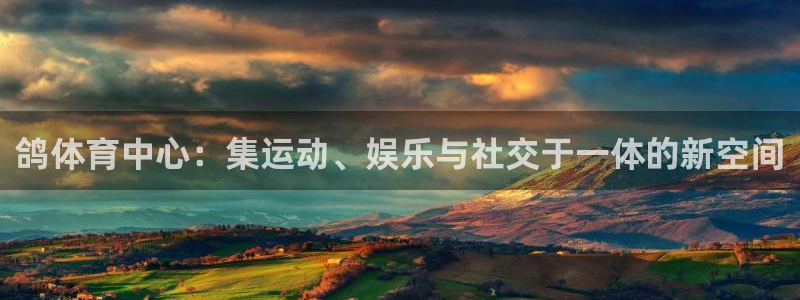 凯捷体育集团官网首页网址：鸽体育中心：集运动、娱乐与