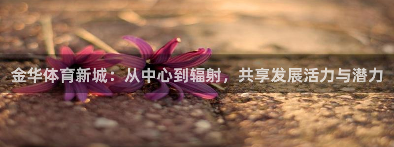 凯捷体育官方：金华体育新城：从中心到辐射，共享发展活