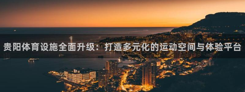 凯捷体育娱乐首页官网下载：贵阳体育设施全面升级：打造