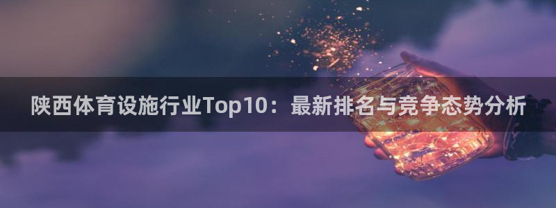凯捷体育集团简介：陕西体育设施行业Top10：最新排