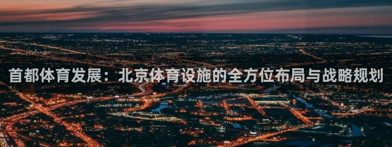凯捷体育娱乐平台：首都体育发展：北京体育设施的全方位