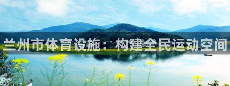 凯捷体育招商电话：兰州市体育设施：构建全民运动空间