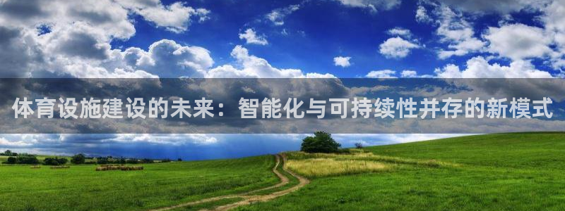 凯捷体育平台假的吗是真的吗：体育设施建设的未来：智能
