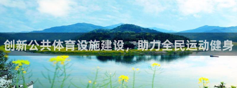 凯捷体育娱乐首页官网下载：创新公共体育设施建设，助力