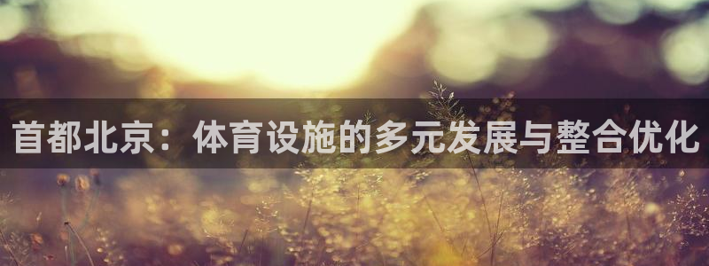 凯捷体育平台注册要钱吗是真的吗：首都北京：体育设施的