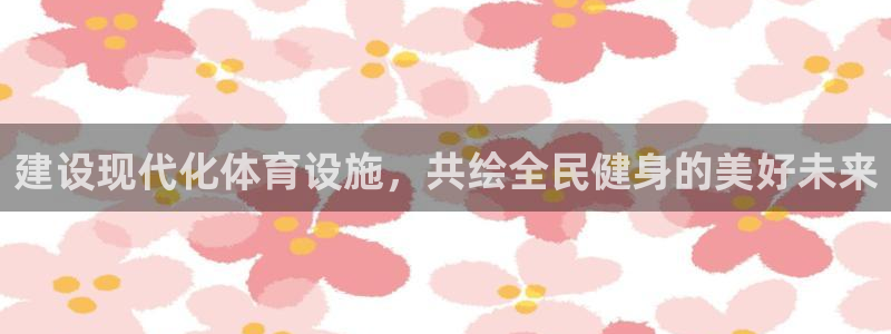 凯捷体育平台注册流程图：建设现代化体育设施，共绘全民