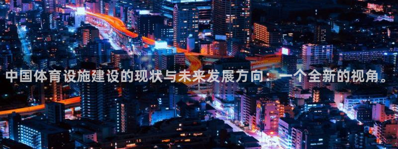 凯捷体育代理：中国体育设施建设的现状与未来发展方向：一个全新