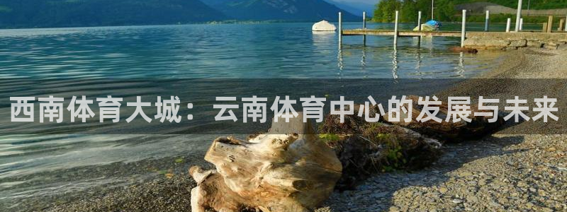 凯捷体育娱乐：西南体育大城：云南体育中心的发展与未来